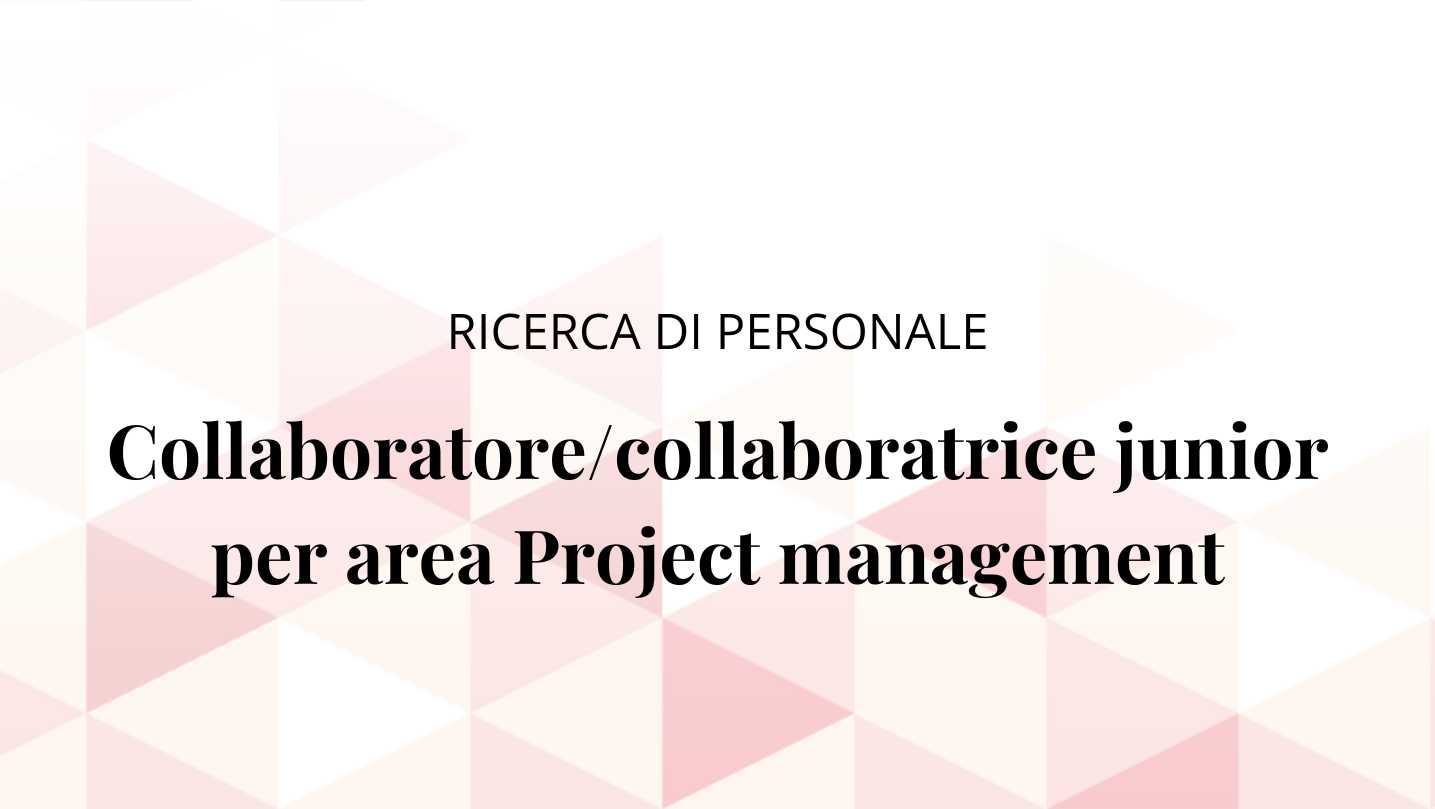 Ricerca di personale – Collaboratore/collaboratrice junior per area Project management